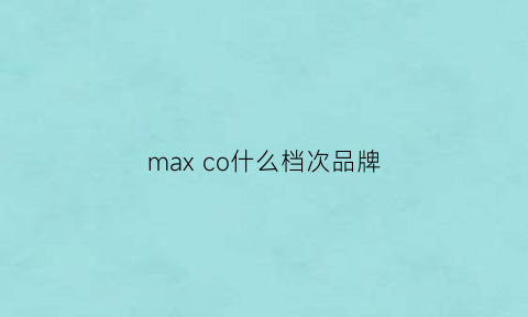 maxco什么档次品牌(maxco是什么档次)